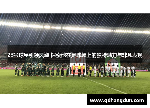 23号球星引领风潮 探索他在足球场上的独特魅力与非凡表现