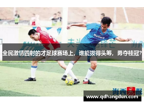 全民激情四射的才足球赛场上，谁能拔得头筹，勇夺桂冠？