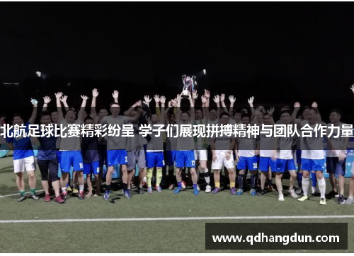 北航足球比赛精彩纷呈 学子们展现拼搏精神与团队合作力量