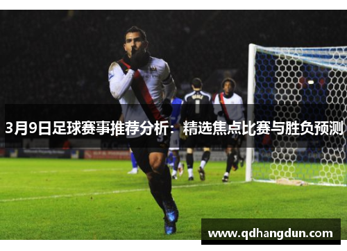 3月9日足球赛事推荐分析：精选焦点比赛与胜负预测
